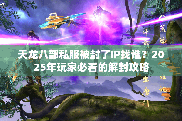 天龙八部私服被封了IP找谁？2025年玩家必看的解封攻略