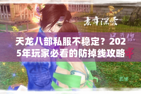 天龙八部私服不稳定？2025年玩家必看的防掉线攻略