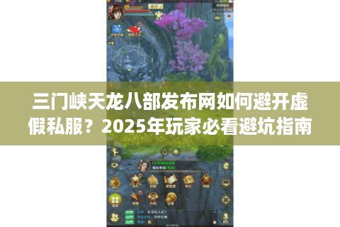 三门峡天龙八部发布网如何避开虚假私服？2025年玩家必看避坑指南