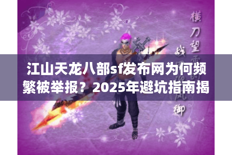 江山天龙八部sf发布网为何频繁被举报？2025年避坑指南揭秘