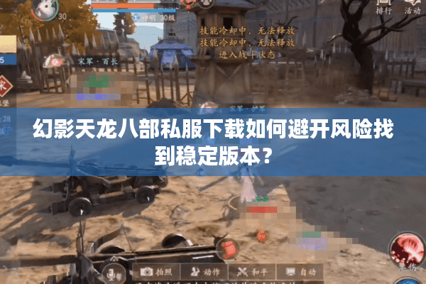 幻影天龙八部私服下载如何避开风险找到稳定版本？
