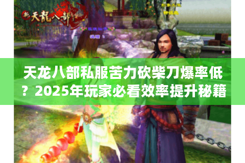 天龙八部私服苦力砍柴刀爆率低？2025年玩家必看效率提升秘籍