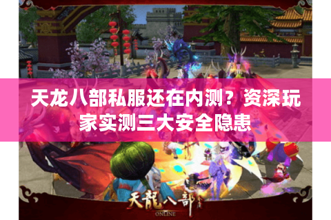 天龙八部私服还在内测？资深玩家实测三大安全隐患