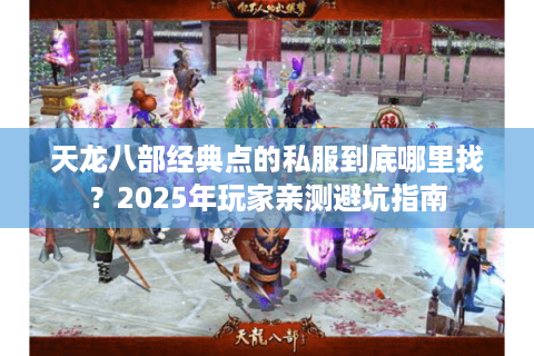 天龙八部经典点的私服到底哪里找？2025年玩家亲测避坑指南