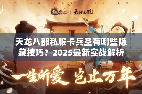天龙八部私服卡兵圣有哪些隐藏技巧?2025最新实战解析 天龙八部私服卡兵圣有哪些隐藏技巧?2025最新实战解析