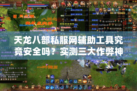 天龙八部私服网辅助工具究竟安全吗？实测三大作弊神器风险对比