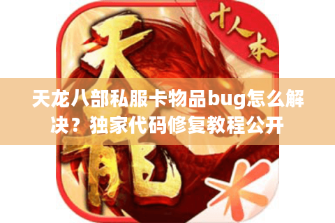 天龙八部私服卡物品bug怎么解决？独家代码修复教程公开