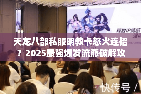 天龙八部私服明教卡怒火连招？2025最强爆发流派破解攻略