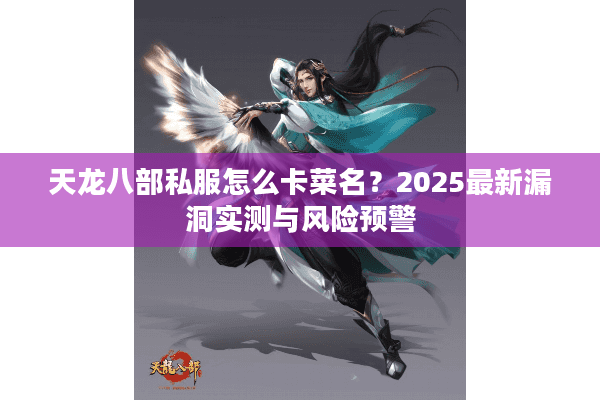 天龙八部私服怎么卡菜名？2025最新漏洞实测与风险预警