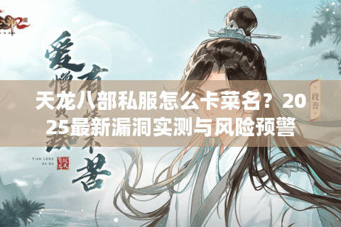 天龙八部私服怎么卡菜名？2025最新漏洞实测与风险预警