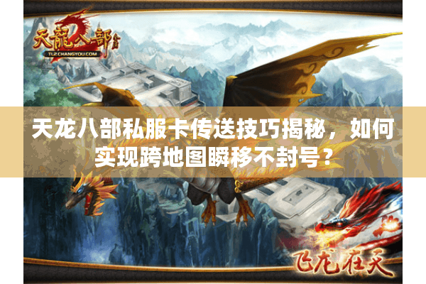 天龙八部私服卡传送技巧揭秘，如何实现跨地图瞬移不封号？
