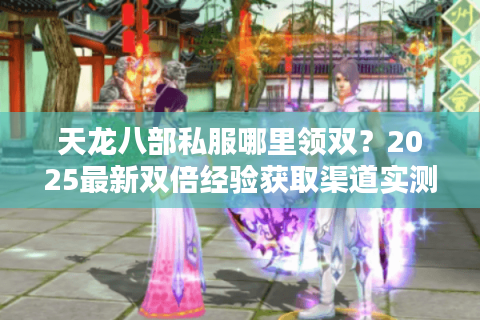 天龙八部私服哪里领双?2025最新双倍经验获取渠道实测 天龙八部私服哪里领双?2025最新双倍经验获取渠道实测