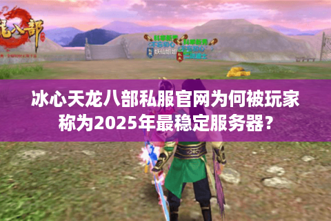 冰心天龙八部私服官网为何被玩家称为2025年最稳定服务器？