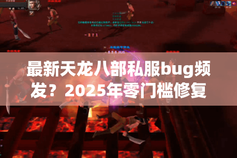 最新天龙八部私服bug频发？2025年零门槛修复教程来了