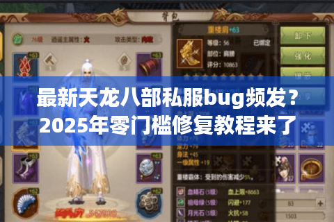 最新天龙八部私服bug频发？2025年零门槛修复教程来了