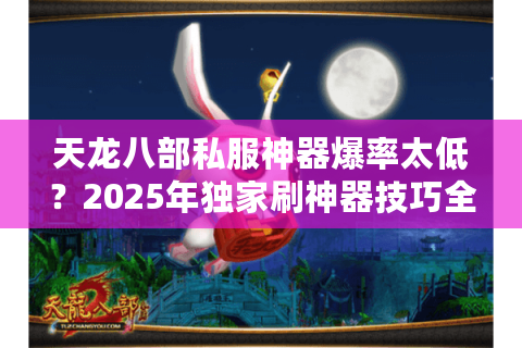 天龙八部私服神器爆率太低？2025年独家刷神器技巧全公开