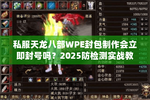 私服天龙八部WPE封包制作会立即封号吗？2025防检测实战教学
