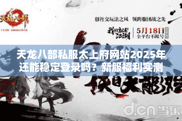 天龙八部私服太上府网站2025年还能稳定登录吗？新服福利实测解析