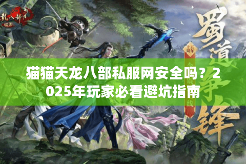 猫猫天龙八部私服网安全吗？2025年玩家必看避坑指南