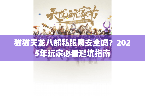猫猫天龙八部私服网安全吗？2025年玩家必看避坑指南