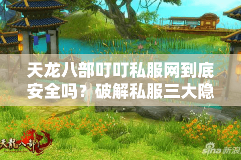 天龙八部叮叮私服网到底安全吗？破解私服三大隐患与玩家自救指南