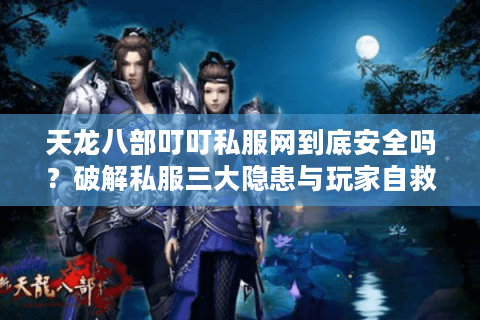 天龙八部叮叮私服网到底安全吗？破解私服三大隐患与玩家自救指南