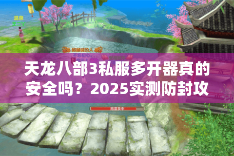 天龙八部3私服多开器真的安全吗？2025实测防封攻略揭秘