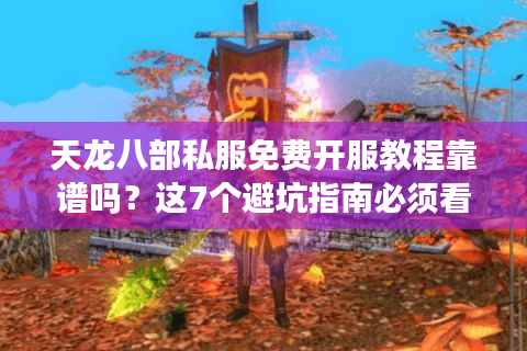 天龙八部私服免费开服教程靠谱吗？这7个避坑指南必须看