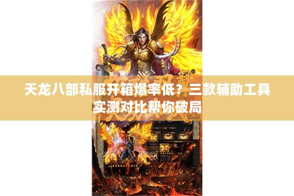 天龙八部私服开箱爆率低?三款辅助工具实测对比帮你破局 天龙八部私服开箱爆率低?三款辅助工具实测对比帮你破局