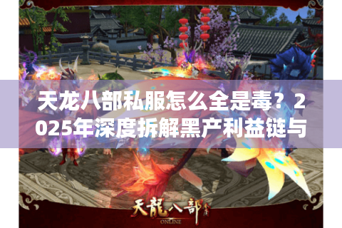 天龙八部私服怎么全是毒？2025年深度拆解黑产利益链与防中毒攻略