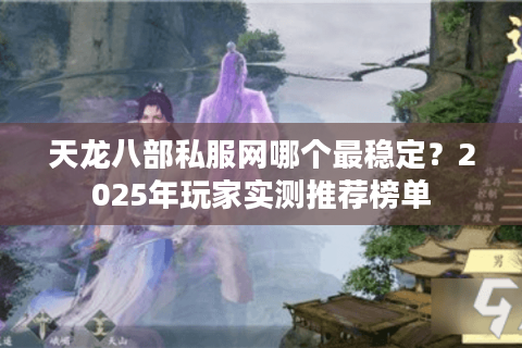 天龙八部私服网哪个最稳定？2025年玩家实测推荐榜单
