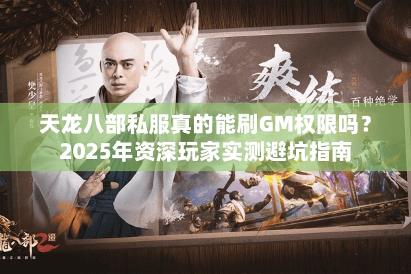天龙八部私服真的能刷GM权限吗?2025年资深玩家实测避坑指南 天龙八部私服真的能刷GM权限吗?2025年资深玩家实测避坑指南