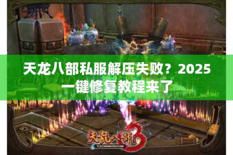 天龙八部私服解压失败？2025一键修复教程来了