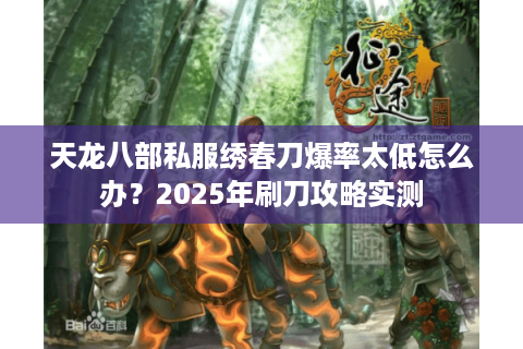 天龙八部私服绣春刀爆率太低怎么办？2025年刷刀攻略实测