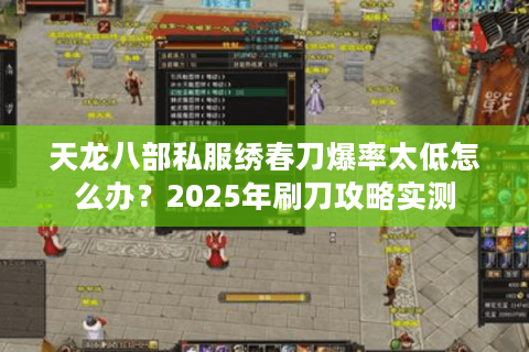 天龙八部私服绣春刀爆率太低怎么办？2025年刷刀攻略实测