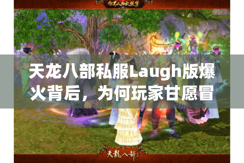天龙八部私服Laugh版爆火背后，为何玩家甘愿冒封号风险？