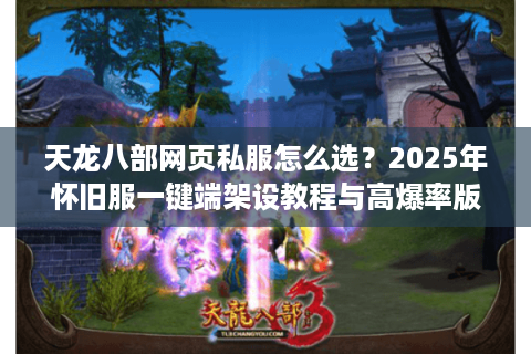 天龙八部网页私服怎么选？2025年怀旧服一键端架设教程与高爆率版本推荐