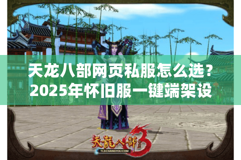 天龙八部网页私服怎么选？2025年怀旧服一键端架设教程与高爆率版本推荐