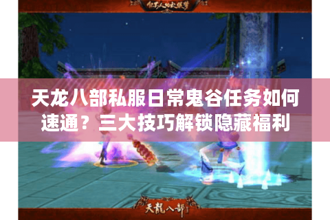 天龙八部私服日常鬼谷任务如何速通?三大技巧解锁隐藏福利 天龙八部私服日常鬼谷任务如何速通?三大技巧解锁隐藏福利