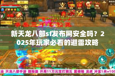 新天龙八部sf发布网安全吗？2025年玩家必看的避雷攻略