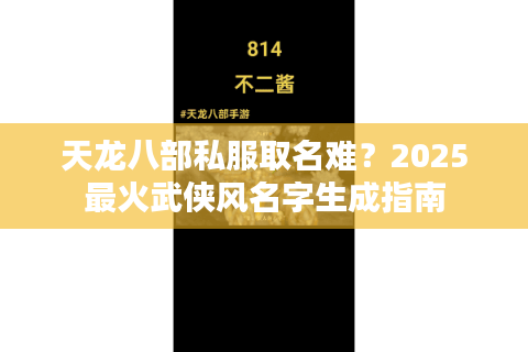 天龙八部私服取名难？2025最火武侠风名字生成指南