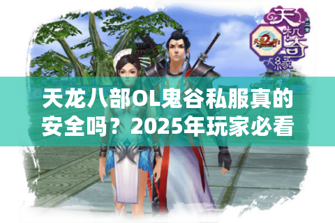 天龙八部OL鬼谷私服真的安全吗？2025年玩家必看的避坑指南