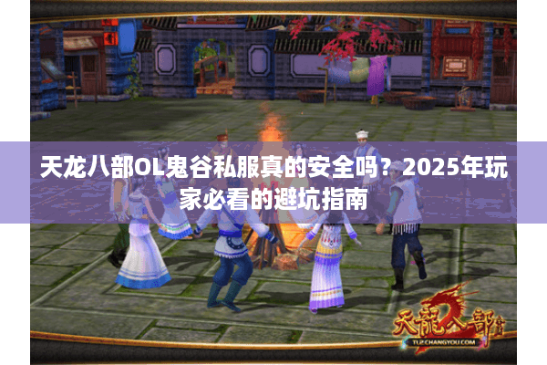 天龙八部OL鬼谷私服真的安全吗？2025年玩家必看的避坑指南