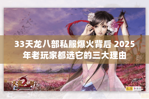 33天龙八部私服爆火背后 2025年老玩家都选它的三大理由