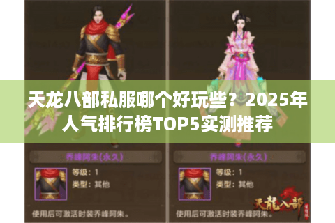 天龙八部私服哪个好玩些？2025年人气排行榜TOP5实测推荐