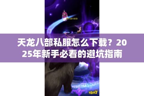 天龙八部私服怎么下载？2025年新手必看的避坑指南