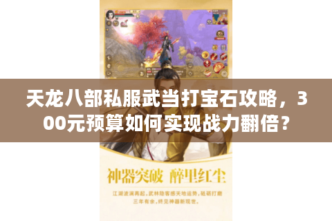 天龙八部私服武当打宝石攻略，300元预算如何实现战力翻倍？