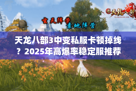 天龙八部3中变私服卡顿掉线？2025年高爆率稳定服推荐