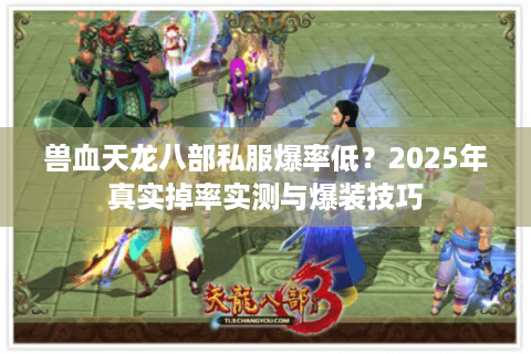 兽血天龙八部私服爆率低？2025年真实掉率实测与爆装技巧