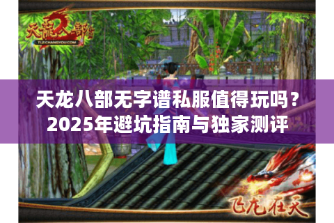 天龙八部无字谱私服值得玩吗？2025年避坑指南与独家测评